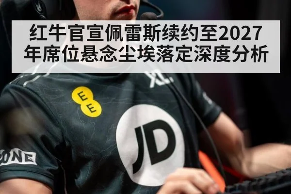 红牛官宣佩雷斯续约至2027年席位悬念尘埃落定深度分析