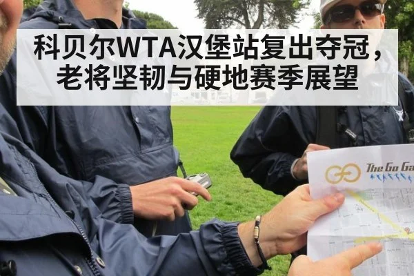 科贝尔WTA汉堡站复出夺冠，老将坚韧与硬地赛季展望