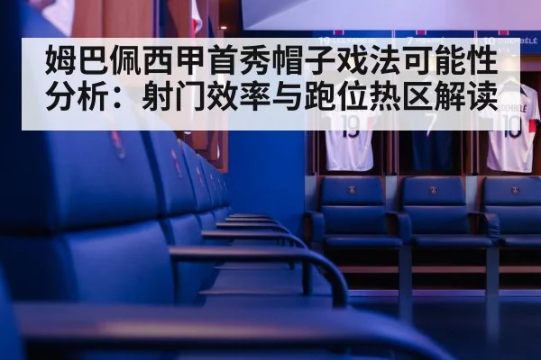 姆巴佩西甲首秀帽子戏法可能性分析：射门效率与跑位热区解读