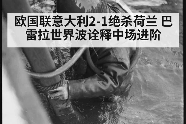 欧国联意大利2-1绝杀荷兰 巴雷拉世界波诠释中场进阶