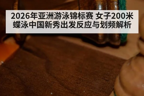 2026年亚洲游泳锦标赛 女子200米蝶泳中国新秀出发反应与划频解析