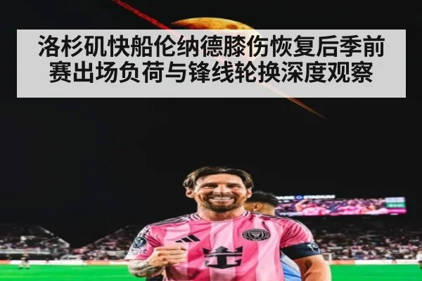 洛杉矶快船伦纳德膝伤恢复后季前赛出场负荷与锋线轮换深度观察